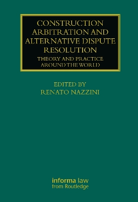 Construction Arbitration and Alternative Dispute Resolution: Theory and Practice around the World by Renato Nazzini