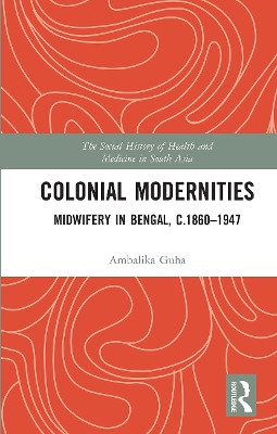 Colonial Modernities: Midwifery in Bengal, c.1860–1947 by Ambalika Guha