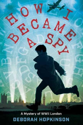 How I Became a Spy: A Mystery of WWII London by Deborah Hopkinson