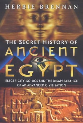 The Secret History of Ancient Egypt: Electricity, Sonics and the Disappearance of an Advanced Civilisation book