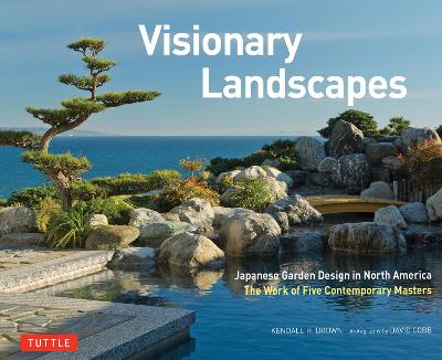 Visionary Landscapes: Japanese Garden Design in North America, The Work of Five Contemporary Masters by Kendall H. Brown