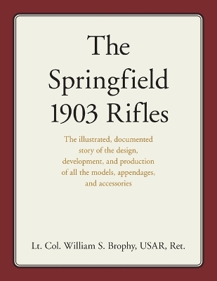 The Springfield 1903 Rifles: The illustrated, documented story of the design, development, and production of all the models, appendages, and accessories book