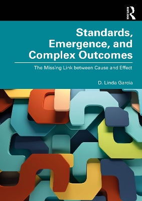 Standards, Emergence, and Complex Outcomes: The Missing Link between Cause and Effect by D. Linda Garcia