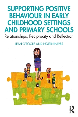 Supporting Positive Behaviour in Early Childhood Settings and Primary Schools: Relationships, Reciprocity and Reflection by Leah O'Toole