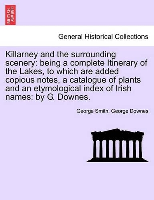 Killarney and the Surrounding Scenery: Being a Complete Itinerary of the Lakes, to Which Are Added Copious Notes, a Catalogue of Plants and an Etymological Index of Irish Names: By G. Downes. book