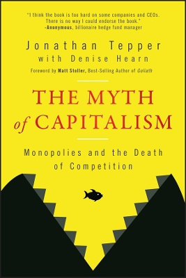 The Myth of Capitalism: Monopolies and the Death of Competition by Jonathan Tepper