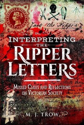 Interpreting the Ripper Letters: Missed Clues and Reflections on Victorian Society by M J Trow