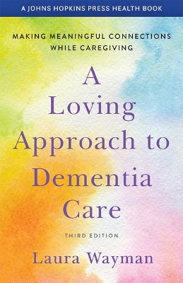 A A Loving Approach to Dementia Care: Making Meaningful Connections while Caregiving by Laura Wayman