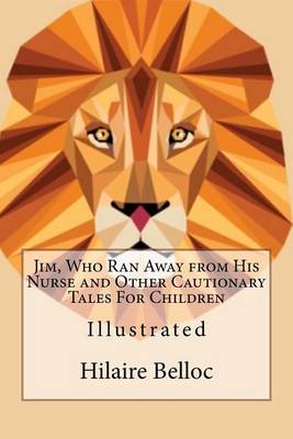 Jim, Who Ran Away from His Nurse and Other Cautionary Tales for Children: Illustrated by Hilaire Belloc