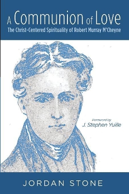 A Communion of Love: The Christ-Centered Spirituality of Robert Murray m'Cheyne by Jordan Stone