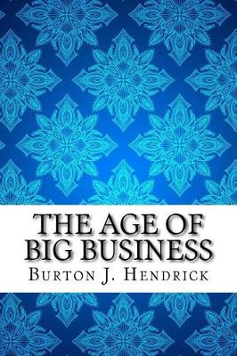 The Age of Big Business by Burton J Hendrick