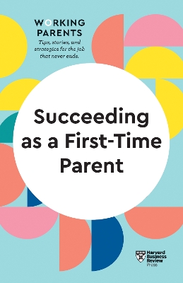 Succeeding as a First-Time Parent (HBR Working Parents Series) book