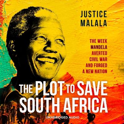 The Plot to Save South Africa: The Week Mandela Averted Civil War and Forged a New Nation by Justice Malala