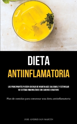 Dieta Antiinflamatoria: Los principiantes pueden cocinar de manera más saludable y estimular su sistema inmunológico con sabores curativos (Plan de comidas para comenzar una dieta antiinflamatoria) book