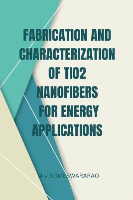 Fabrication and Characterization of TiO2 Nanofibers for Energy Applications book