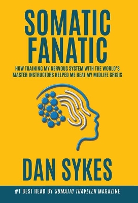 Somatic Fanatic: How Training My Nervous System With the World's Master Instructors Helped Me Beat My Midlife Crisis book