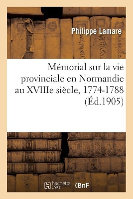 Mémorial Sur La Vie Provinciale En Normandie Au Xviiie Siècle, 1774-1788 book