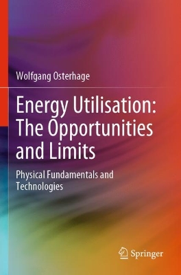 Energy Utilisation: The Opportunities and Limits: Physical Fundamentals and Technologies by Wolfgang Osterhage