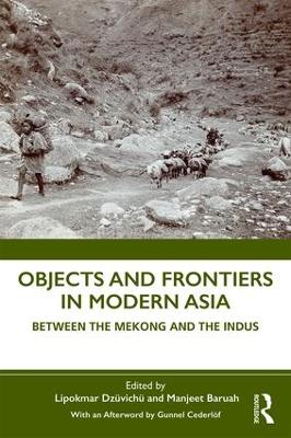Objects and Frontiers in Modern Asia: Between the Mekong and the Indus by Lipokmar Dzüvichü