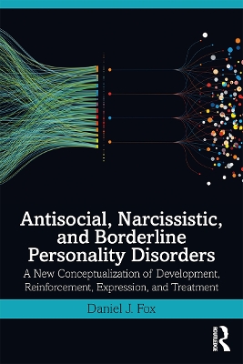 Antisocial, Narcissistic, and Borderline Personality Disorders: A New Conceptualization of Development, Reinforcement, Expression, and Treatment by Daniel J. Fox