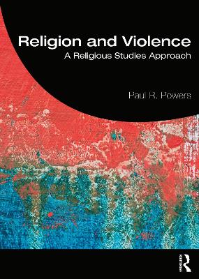 Religion and Violence: A Religious Studies Approach by Paul Powers