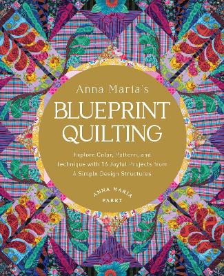 Anna Maria's Blueprint Quilting: Explore Color, Pattern, and Technique with 16 Joyful Projects from 4 Simple Design Structures book