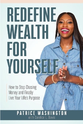 Redefine Wealth for Yourself: How to Stop Chasing Money and Finally Live Your Life's Purpose by Patrice Washington