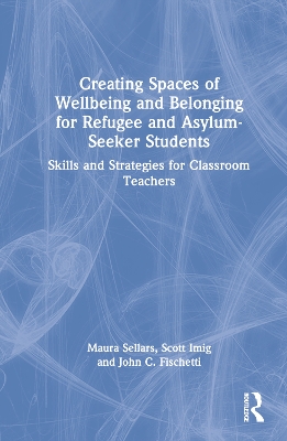 Creating Spaces of Wellbeing and Belonging for Refugee and Asylum-Seeker Students: Skills and Strategies for Classroom Teachers by Maura Sellars