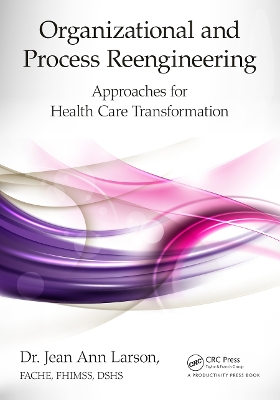 Organizational and Process Reengineering: Approaches for Health Care Transformation by FACHE Larson