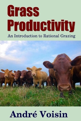 Grass Productivity: an Introduction to Rational Grazing by Andre Voisin