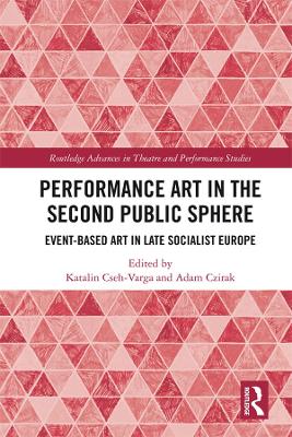 Performance Art in the Second Public Sphere: Event-based Art in Late Socialist Europe by Katalin Cseh-Varga