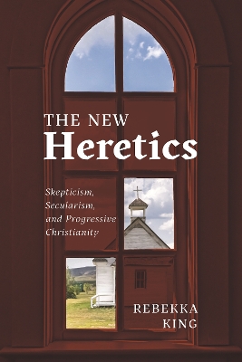 The New Heretics: Skepticism, Secularism, and Progressive Christianity book