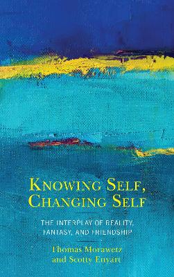 Knowing Self, Changing Self: The Interplay of Reality, Fantasy, and Friendship by Thomas Morawetz