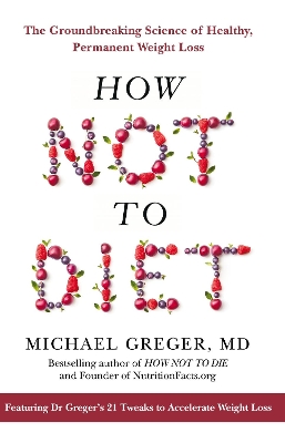 How Not to Diet: The Groundbreaking Science of Healthy, Permanent Weight Loss by Michael Greger