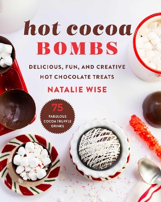 Hot Cocoa Bombs: Delicious, Fun, and Creative Hot Chocolate Treats by Natalie Wise