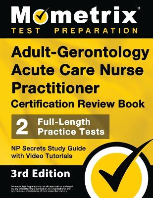 Adult-Gerontology Acute Care Nurse Practitioner Certification Review Book - 2 Full-Length Practice Tests, NP Secrets Study Guide with Video Tutorials: [3rd Edition] book