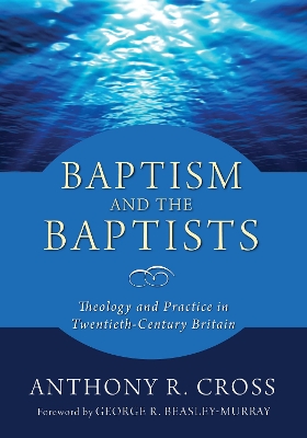 Baptism and the Baptists by Anthony R Cross