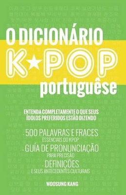 The O Dicionario KPOP Portugues (The KPOP Dictionary): 500 Palavras E Frases Essenciais Do Kpop, Dramas Coreanos, Filmes E TV Shows by Woosung Kang