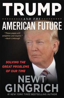 Trump and the American Future: Solving the Great Problems of Our Time by Newt Gingrich