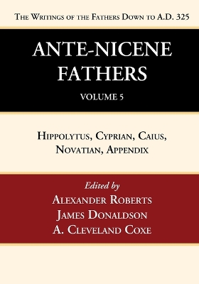 Ante-Nicene Fathers: Translations of the Writings of the Fathers Down to A.D. 325, Volume 5 by Alexander Roberts