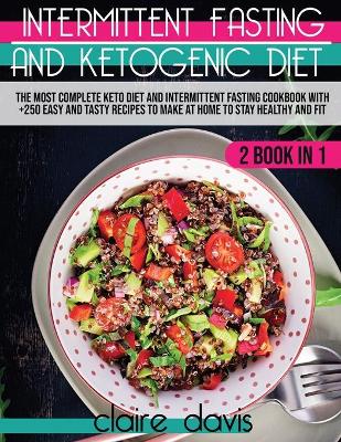 Intermittent Fasting and Ketogenic Diet: The Most Complete Keto Diet and Intermittent Fasting Cookbook With +250 Easy and Tasty Recipes To make at Home to Stay Healthy and Fit book