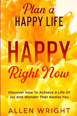 Plan A Happy Life: Happy Right Now - Discover How To Achieve A Life of Joy and Wonder That Awaits You book