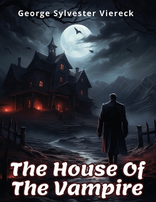 The House Of The Vampire by George Sylvester Viereck