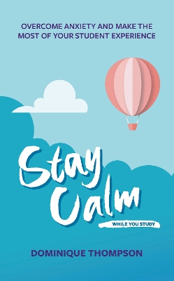 Stay Calm While You Study: Overcome Anxiety and Make the Most of Your Student Experience book