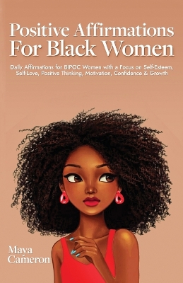 Positive Affirmations for Black Women: Daily Affirmations for BIPOC Women with a Focus on Self-Esteem, Self-Love, Positive Thinking, Motivation, Confidence & Growth by Maya Cameron