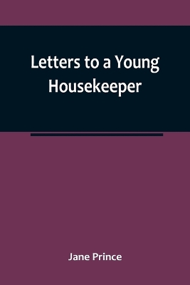 Letters to a Young Housekeeper by Jane Prince