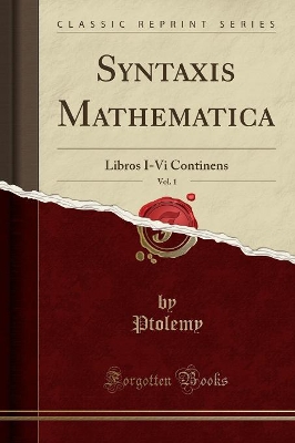 Syntaxis Mathematica, Vol. 1: Libros I-VI Continens (Classic Reprint) by Ptolemy Ptolemy