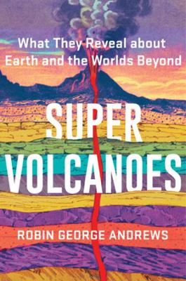 Super Volcanoes: What They Reveal about Earth and the Worlds Beyond by Robin George Andrews