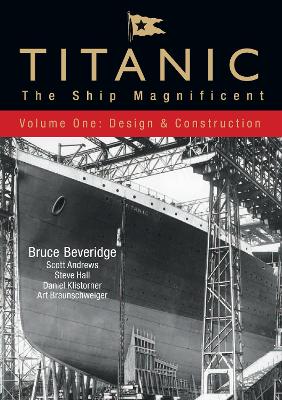 Titanic: The Ship Magnificent - Volume I Design & Construction by Bruce Beveridge