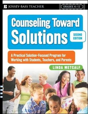 Counseling Toward Solutions: A Practical Solution–Focused Program for Working with Students, Teachers, and Parents by Linda Metcalf